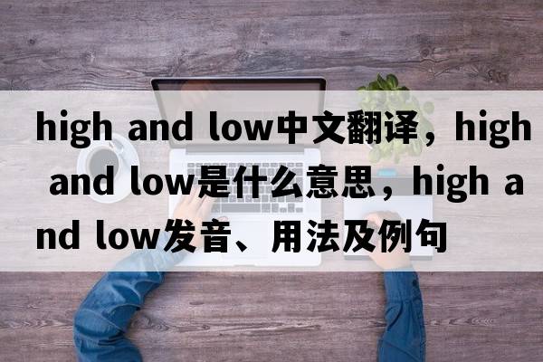 high and low中文翻譯，high and low是什么意思，high and low發(fā)音、用法及例句