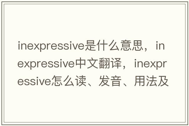 inexpressive是什么意思，inexpressive中文翻譯，inexpressive怎么讀、發(fā)音、用法及例句