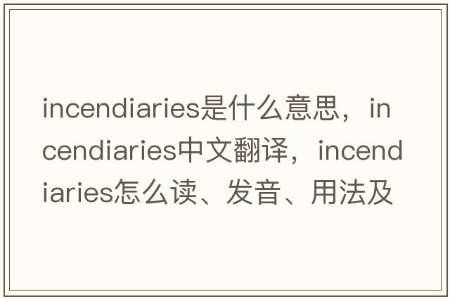 incendiaries是什么意思，incendiaries中文翻譯，incendiaries怎么讀、發(fā)音、用法及例句