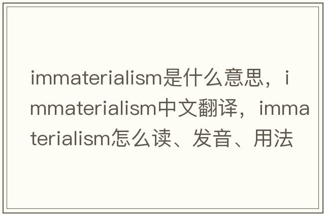 immaterialism是什么意思，immaterialism中文翻譯，immaterialism怎么讀、發(fā)音、用法及例句