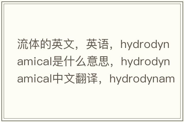 流體的英文，英語(yǔ)，hydrodynamical是什么意思，hydrodynamical中文翻譯，hydrodynamical怎么讀、發(fā)音、用法及例句