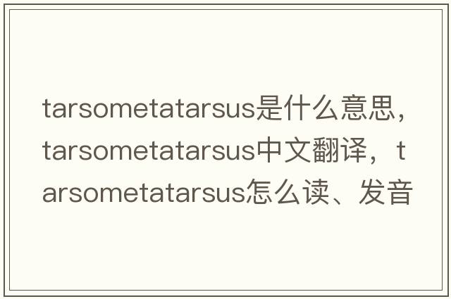 tarsometatarsus是什么意思，tarsometatarsus中文翻譯，tarsometatarsus怎么讀、發(fā)音、用法及例句