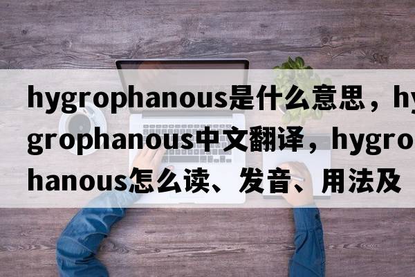 hygrophanous是什么意思，hygrophanous中文翻譯，hygrophanous怎么讀、發(fā)音、用法及例句
