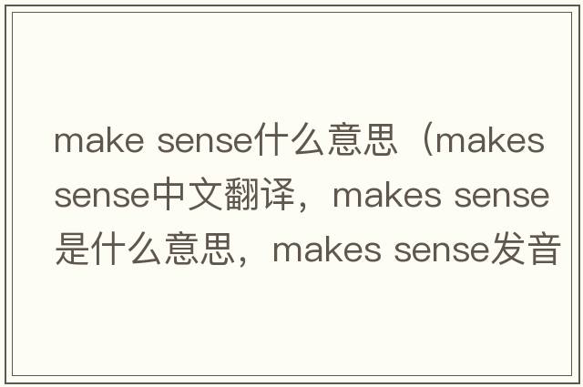 make sense什么意思（makes sense中文翻譯，makes sense是什么意思，makes sense發(fā)音、用法及例句）