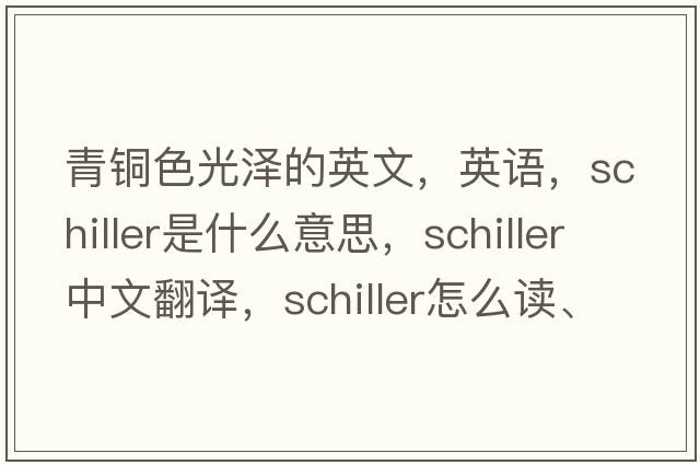 青銅色光澤的英文，英語，schiller是什么意思，schiller中文翻譯，schiller怎么讀、發(fā)音、用法及例句