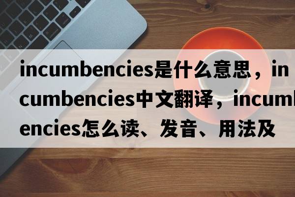 incumbencies是什么意思，incumbencies中文翻譯，incumbencies怎么讀、發(fā)音、用法及例句