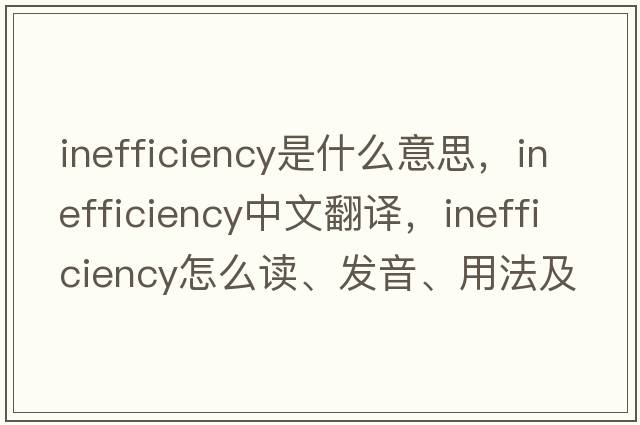 inefficiency是什么意思，inefficiency中文翻譯，inefficiency怎么讀、發(fā)音、用法及例句