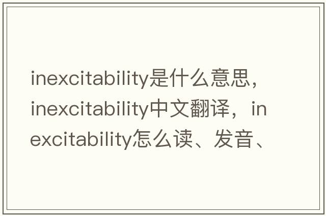 inexcitability是什么意思，inexcitability中文翻譯，inexcitability怎么讀、發(fā)音、用法及例句