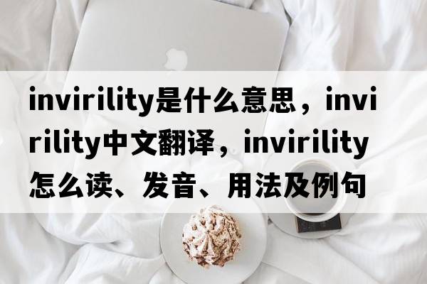 invirility是什么意思，invirility中文翻譯，invirility怎么讀、發(fā)音、用法及例句