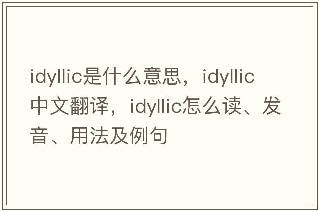 idyllic是什么意思，idyllic中文翻譯，idyllic怎么讀、發(fā)音、用法及例句