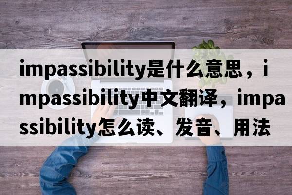 impassibility是什么意思，impassibility中文翻譯，impassibility怎么讀、發(fā)音、用法及例句