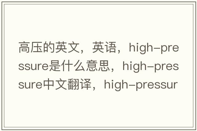 高壓的英文，英語，high-pressure是什么意思，high-pressure中文翻譯，high-pressure怎么讀、發(fā)音、用法及例句