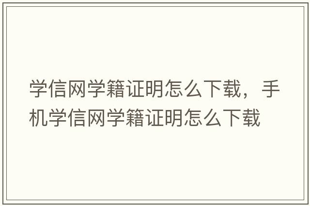 學(xué)信網(wǎng)學(xué)籍證明怎么下載，手機(jī)學(xué)信網(wǎng)學(xué)籍證明怎么下載