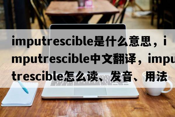 imputrescible是什么意思，imputrescible中文翻譯，imputrescible怎么讀、發(fā)音、用法及例句