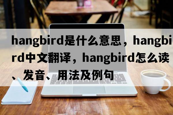 hangbird是什么意思，hangbird中文翻譯，hangbird怎么讀、發(fā)音、用法及例句