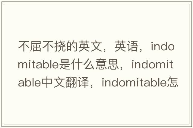 不屈不撓的英文，英語(yǔ)，indomitable是什么意思，indomitable中文翻譯，indomitable怎么讀、發(fā)音、用法及例句
