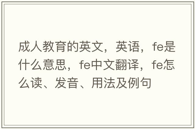 成人教育的英文，英語，fe是什么意思，fe中文翻譯，fe怎么讀、發(fā)音、用法及例句