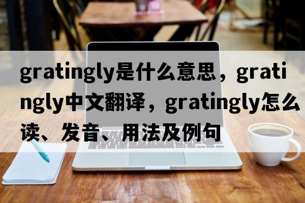 gratingly是什么意思，gratingly中文翻譯，gratingly怎么讀、發(fā)音、用法及例句