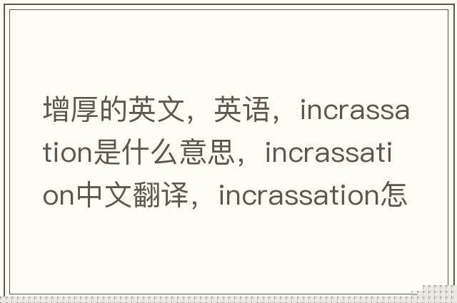 增厚的英文，英語(yǔ)，incrassation是什么意思，incrassation中文翻譯，incrassation怎么讀、發(fā)音、用法及例句