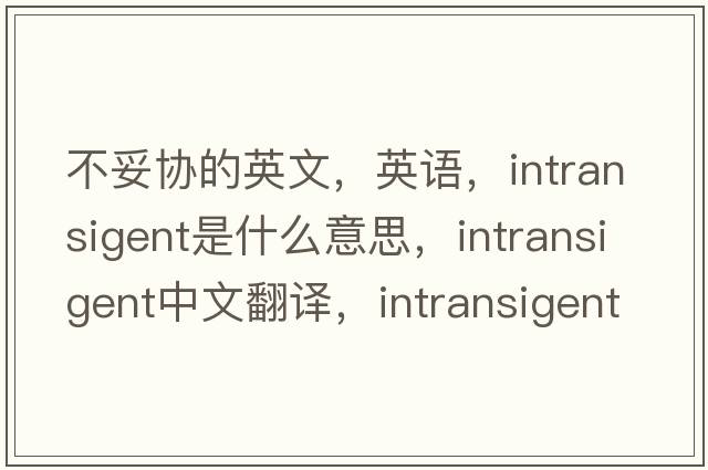 不妥協(xié)的英文，英語，intransigent是什么意思，intransigent中文翻譯，intransigent怎么讀、發(fā)音、用法及例句