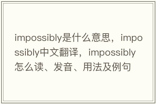 impossibly是什么意思，impossibly中文翻譯，impossibly怎么讀、發(fā)音、用法及例句