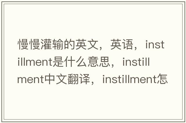 慢慢灌輸?shù)挠⑽模⒄Z，instillment是什么意思，instillment中文翻譯，instillment怎么讀、發(fā)音、用法及例句