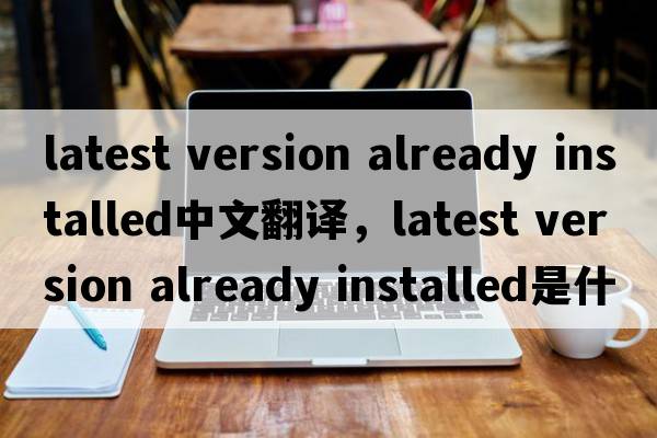latest version already installed中文翻譯，latest version already installed是什么意思，latest version already in