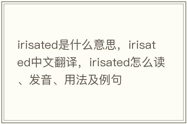 irisated是什么意思，irisated中文翻譯，irisated怎么讀、發(fā)音、用法及例句