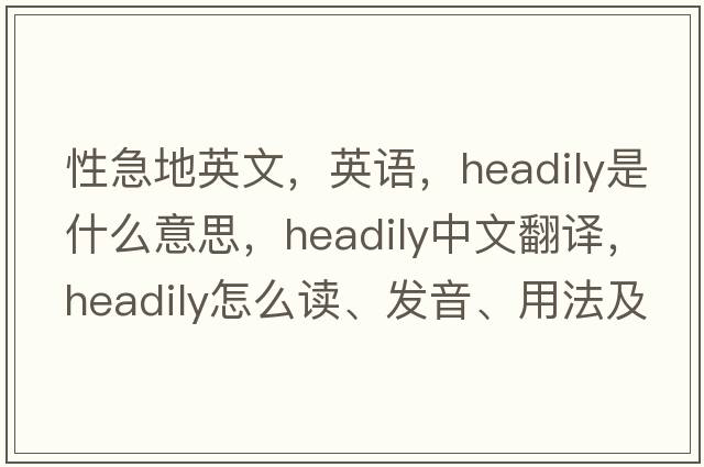 性急地英文，英語，headily是什么意思，headily中文翻譯，headily怎么讀、發(fā)音、用法及例句
