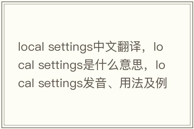 local settings中文翻譯，local settings是什么意思，local settings發(fā)音、用法及例句