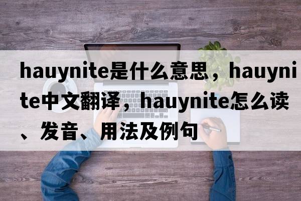 hauynite是什么意思，hauynite中文翻譯，hauynite怎么讀、發(fā)音、用法及例句