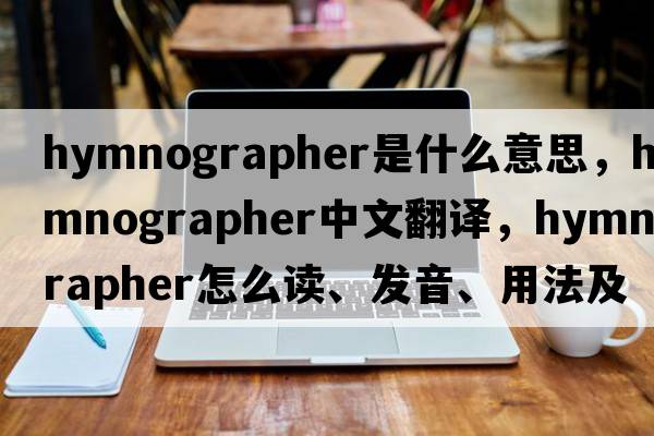 hymnographer是什么意思，hymnographer中文翻譯，hymnographer怎么讀、發(fā)音、用法及例句