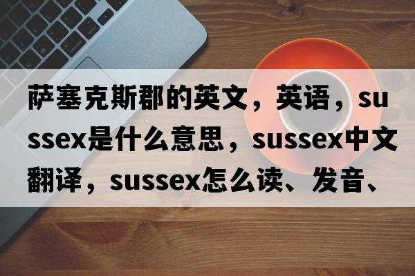 薩塞克斯郡的英文，英語(yǔ)，Sussex是什么意思，Sussex中文翻譯，Sussex怎么讀、發(fā)音、用法及例句