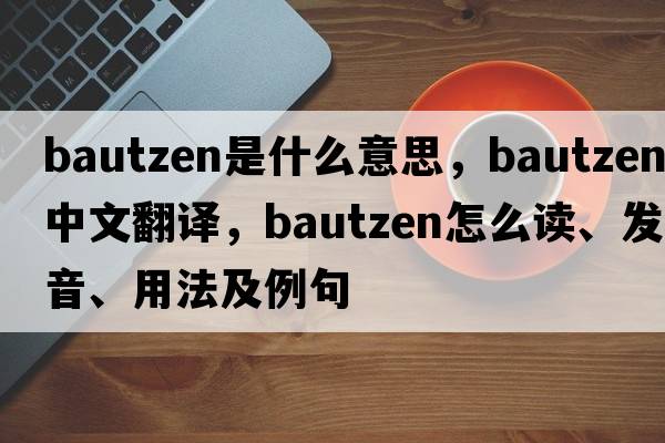 Bautzen是什么意思，Bautzen中文翻譯，Bautzen怎么讀、發(fā)音、用法及例句