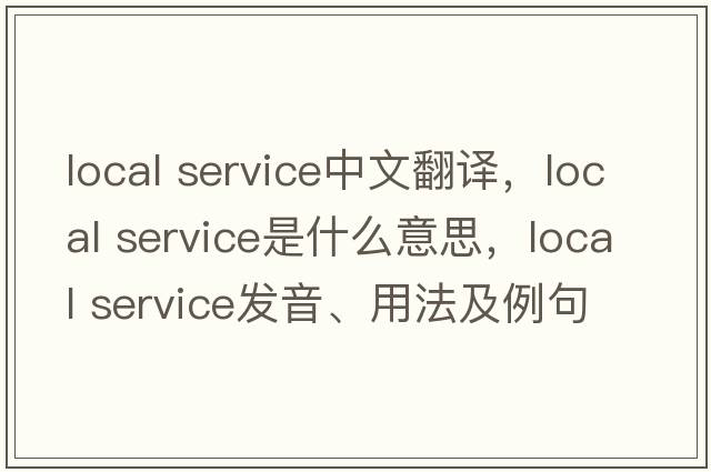 local service中文翻譯，local service是什么意思，local service發(fā)音、用法及例句