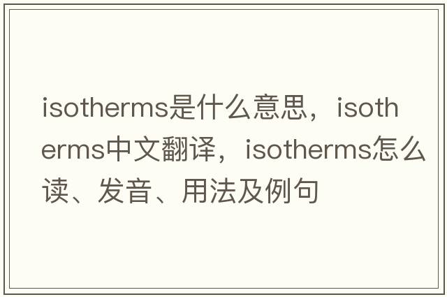 isotherms是什么意思，isotherms中文翻譯，isotherms怎么讀、發(fā)音、用法及例句