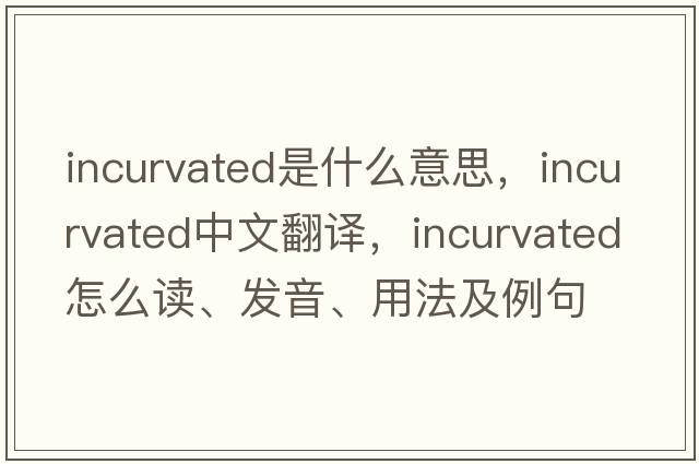 incurvated是什么意思，incurvated中文翻譯，incurvated怎么讀、發(fā)音、用法及例句