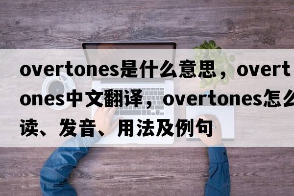 overtones是什么意思，overtones中文翻譯，overtones怎么讀、發(fā)音、用法及例句