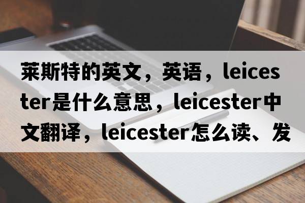 萊斯特的英文，英語，Leicester是什么意思，Leicester中文翻譯，Leicester怎么讀、發(fā)音、用法及例句