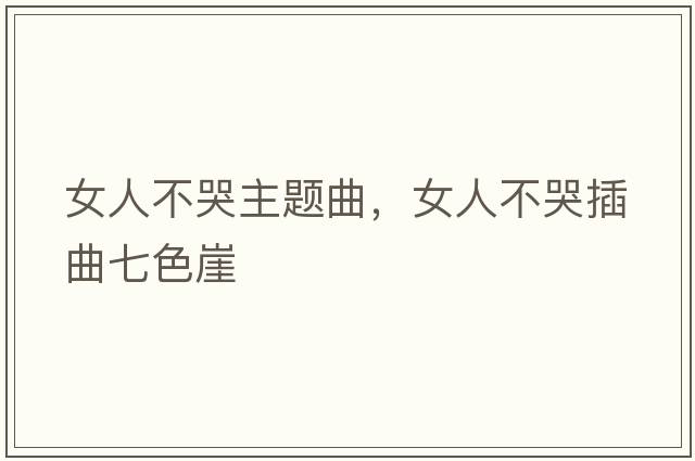 女人不哭主題曲，女人不哭插曲七色崖