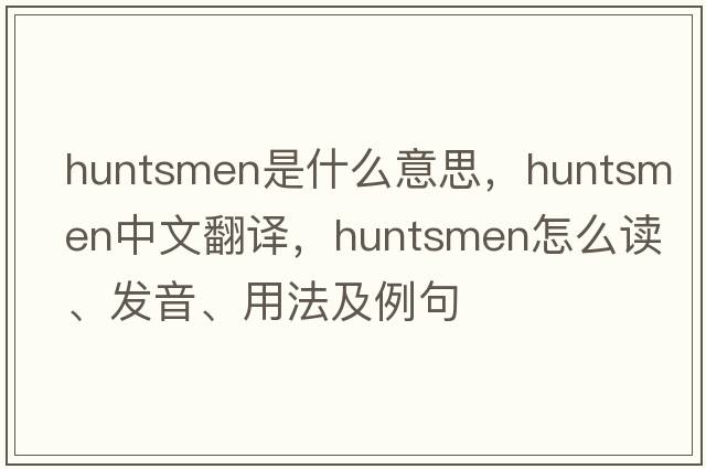 huntsmen是什么意思，huntsmen中文翻譯，huntsmen怎么讀、發(fā)音、用法及例句
