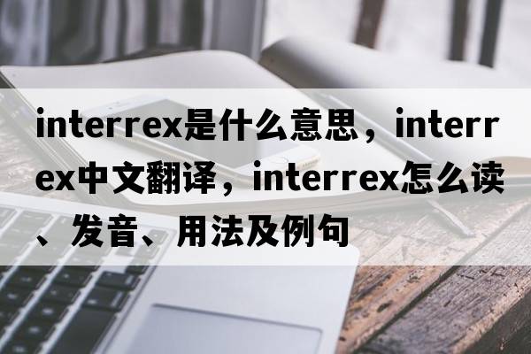 interrex是什么意思，interrex中文翻譯，interrex怎么讀、發(fā)音、用法及例句