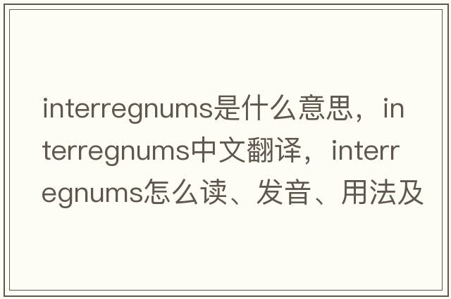 interregnums是什么意思，interregnums中文翻譯，interregnums怎么讀、發(fā)音、用法及例句