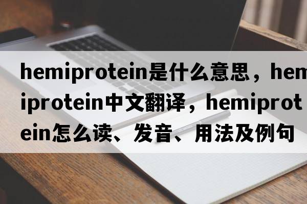 hemiprotein是什么意思，hemiprotein中文翻譯，hemiprotein怎么讀、發(fā)音、用法及例句