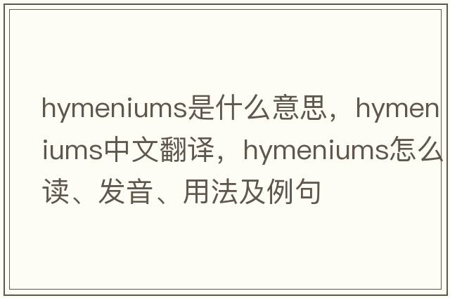 hymeniums是什么意思，hymeniums中文翻譯，hymeniums怎么讀、發(fā)音、用法及例句