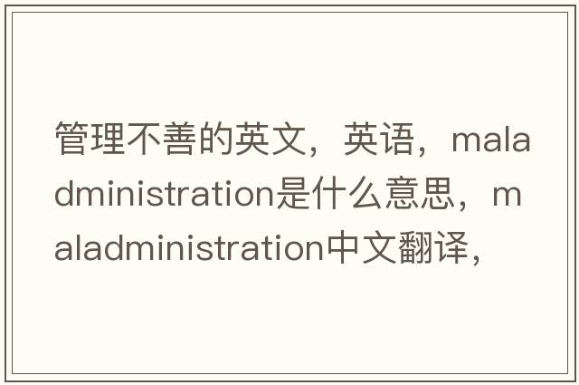 管理不善的英文，英語(yǔ)，maladministration是什么意思，maladministration中文翻譯，maladministration怎么讀、發(fā)音、用法及例句
