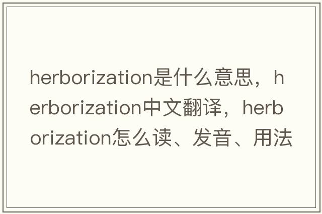herborization是什么意思，herborization中文翻譯，herborization怎么讀、發(fā)音、用法及例句