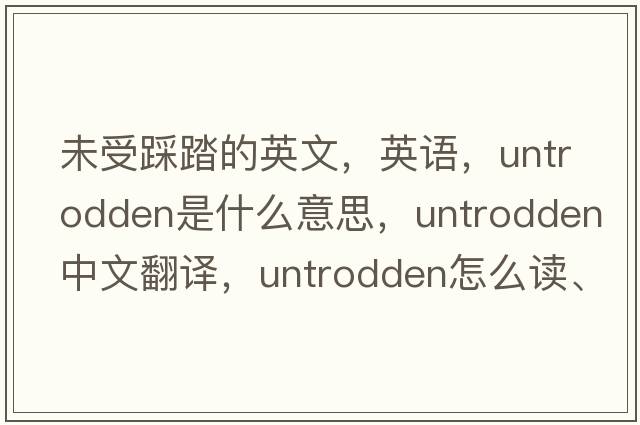 未受踩踏的英文，英語(yǔ)，untrodden是什么意思，untrodden中文翻譯，untrodden怎么讀、發(fā)音、用法及例句