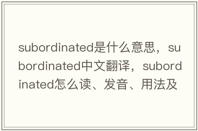 subordinated是什么意思，subordinated中文翻譯，subordinated怎么讀、發(fā)音、用法及例句