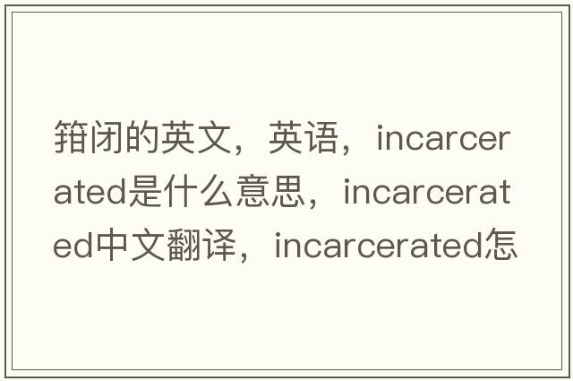 箝閉的英文，英語，incarcerated是什么意思，incarcerated中文翻譯，incarcerated怎么讀、發(fā)音、用法及例句